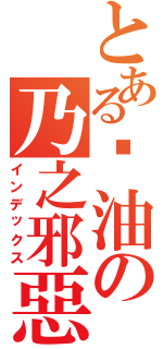 とある醬油の乃之邪惡產物（インデックス）