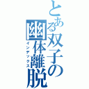 とある双子の幽体離脱（インデックス）