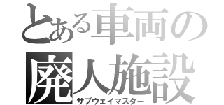 とある車両の廃人施設（サブウェイマスター）