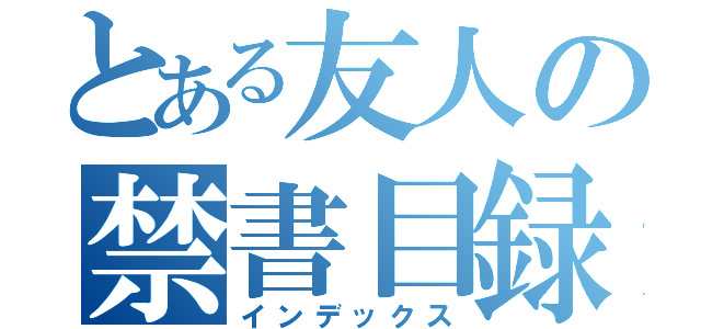 とある友人の禁書目録（インデックス）