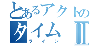 とあるアクトのタイムⅡ（ライン）