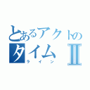 とあるアクトのタイムⅡ（ライン）