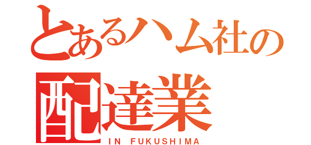 とあるハム社の配達業（ＩＮ ＦＵＫＵＳＨＩＭＡ）