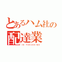 とあるハム社の配達業（ＩＮ ＦＵＫＵＳＨＩＭＡ）