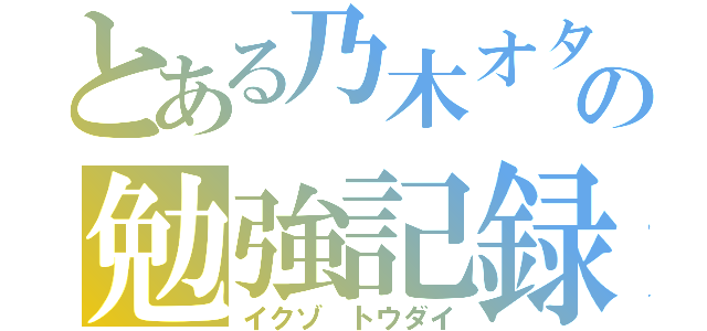 とある乃木オタの勉強記録（イクゾ トウダイ）