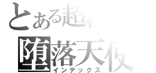 とある超科学の堕落天使隊（インデックス）