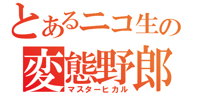 とあるニコ生の変態野郎（マスターヒカル）