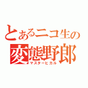 とあるニコ生の変態野郎（マスターヒカル）