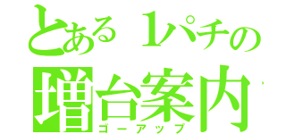 とある１パチの増台案内（ゴーアップ）