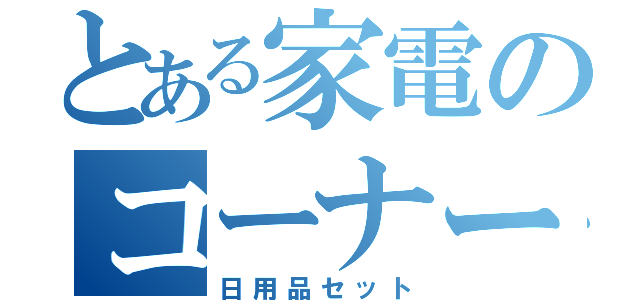 とある家電のコーナー（日用品セット）