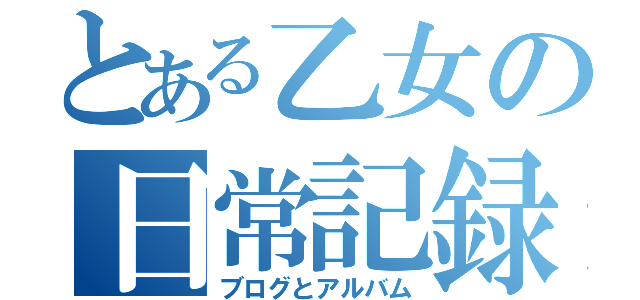 とある乙女の日常記録（ブログとアルバム）