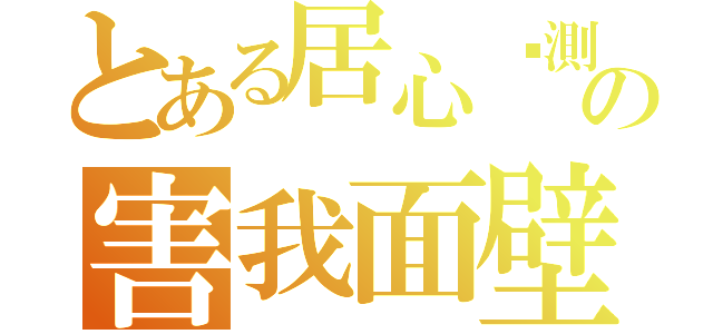 とある居心叵測の害我面壁（）