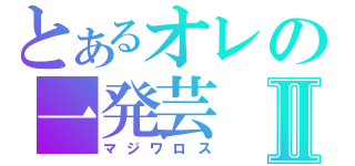 とあるオレの一発芸Ⅱ（マジワロス）