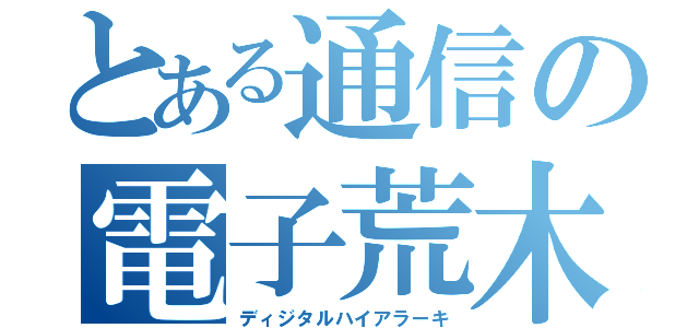 とある通信の電子荒木（ディジタルハイアラーキ）