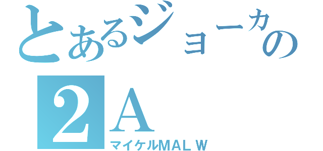 とあるジョーカーの２Ａ（マイケルＭＡＬＷ）