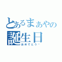 とあるまぁやの誕生日（おめでとう♥）