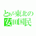 とある東北の安田国民（）