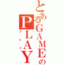 とあるＧＡＭＥのＰＬＡＹ（プレイ）