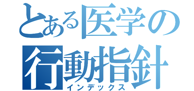 とある医学の行動指針（インデックス）