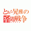 とある晃雅の宿題戦争（パラダイス）