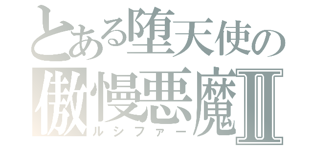 とある堕天使の傲慢悪魔Ⅱ（ルシファー）