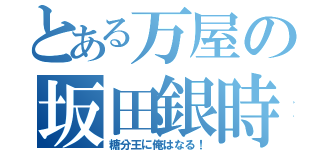 とある万屋の坂田銀時（糖分王に俺はなる！）