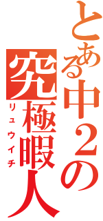 とある中２の究極暇人（リュウイチ）