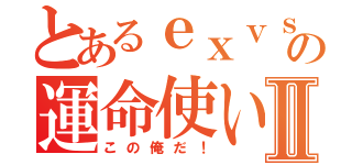 とあるｅｘｖｓＭＢの運命使いⅡ（この俺だ！）