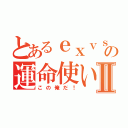 とあるｅｘｖｓＭＢの運命使いⅡ（この俺だ！）