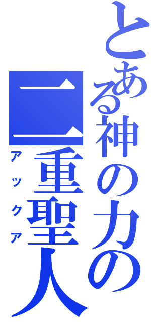 とある神の力の二重聖人（アックア）