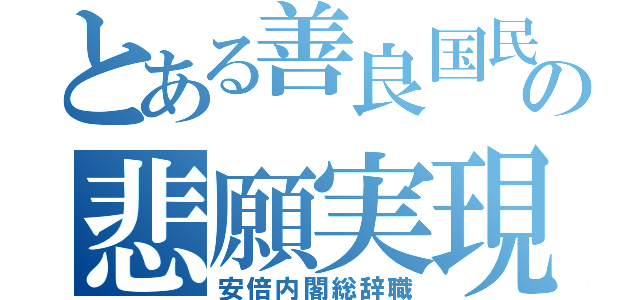 とある善良国民の悲願実現（安倍内閣総辞職）