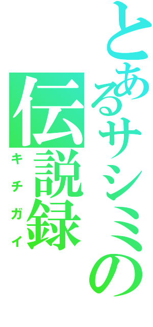 とあるサシミの伝説録（キチガイ）