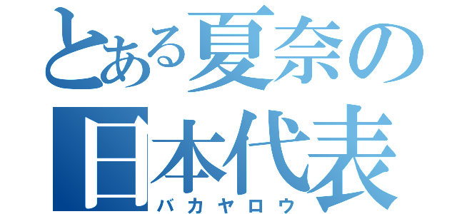 とある夏奈の日本代表（バカヤロウ）