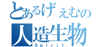 とあるげぇむの人造生物（Ｓｐｉｒｉｔ）