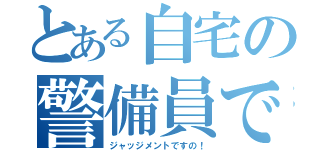 とある自宅の警備員ですの（ジャッジメントですの！）