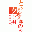 とある演劇部ののクソ男（藤田海知）