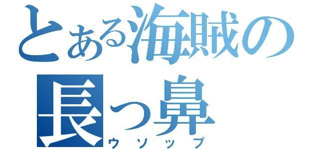 とある海賊の長っ鼻（ウソップ）