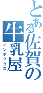 とある佐賀の牛乳屋Ⅱ（インデックス）