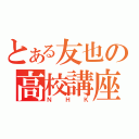 とある友也の高校講座（ＮＨＫ）