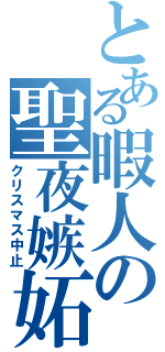 とある暇人の聖夜嫉妬（クリスマス中止）