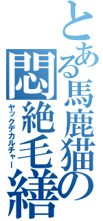 とある馬鹿猫の悶絶毛繕（ヤックデカルチャー）