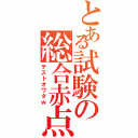 とある試験の総合赤点（テストオワタｗ）