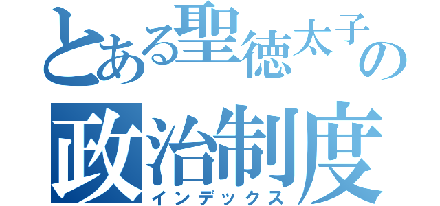 とある聖徳太子の政治制度（インデックス）