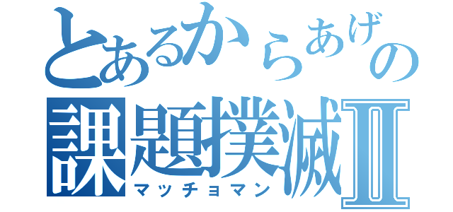 とあるからあげのの課題撲滅計画Ⅱ（マッチョマン）