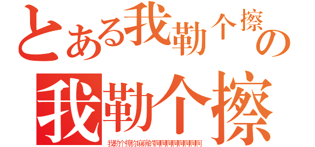 とある我勒个擦你麻痹的啊啊啊啊啊啊啊啊の我勒个擦你麻痹的啊啊啊啊啊啊啊啊（我勒个擦你麻痹的啊啊啊啊啊啊啊啊）