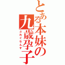 とある本妹の九歳孕子（ぷれぐなんす）