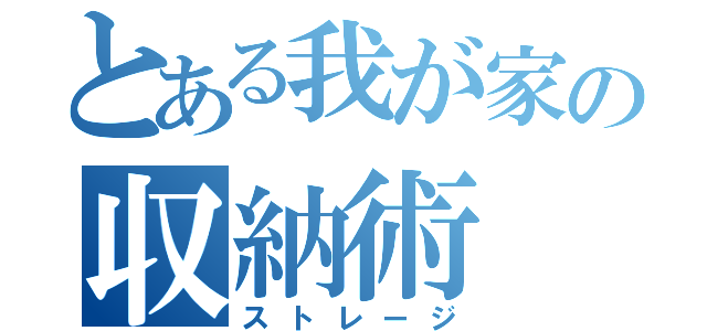 とある我が家の収納術（ストレージ）