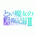 とある魔女の護衛記録Ⅱ（エスコートレコード）