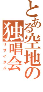 とある空地の独唱会（リサイタル）