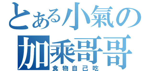 とある小氣の加乘哥哥（食物自己吃）